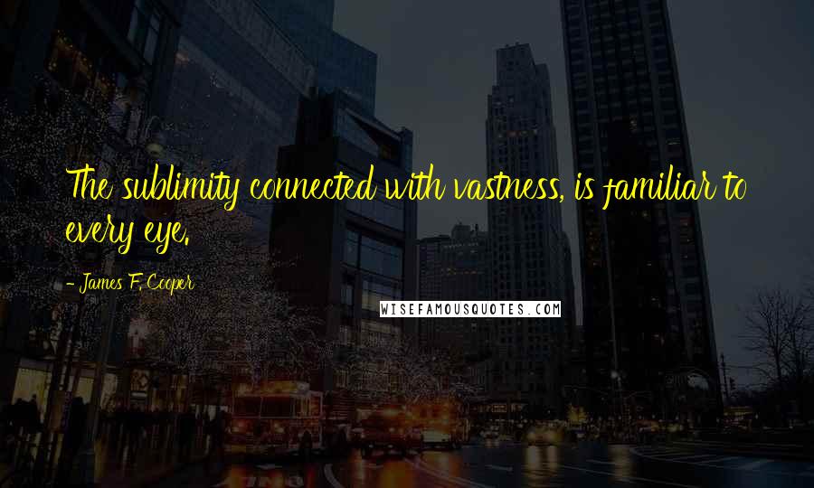 James F. Cooper Quotes: The sublimity connected with vastness, is familiar to every eye.