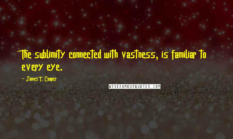James F. Cooper Quotes: The sublimity connected with vastness, is familiar to every eye.