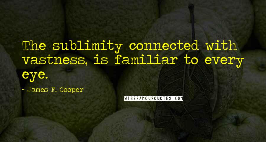 James F. Cooper Quotes: The sublimity connected with vastness, is familiar to every eye.