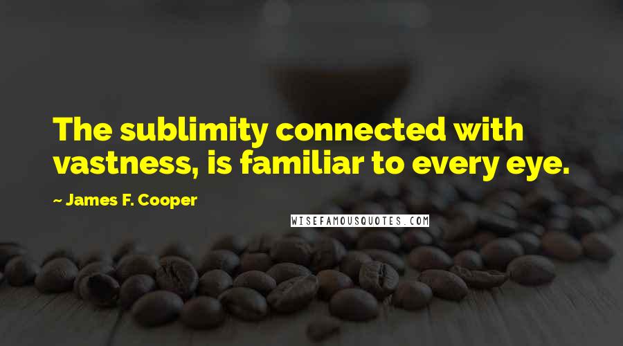 James F. Cooper Quotes: The sublimity connected with vastness, is familiar to every eye.