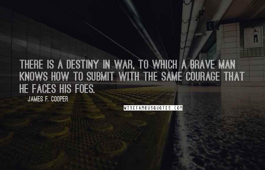 James F. Cooper Quotes: There is a destiny in war, to which a brave man knows how to submit with the same courage that he faces his foes.