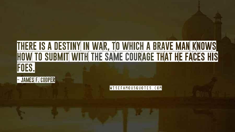 James F. Cooper Quotes: There is a destiny in war, to which a brave man knows how to submit with the same courage that he faces his foes.