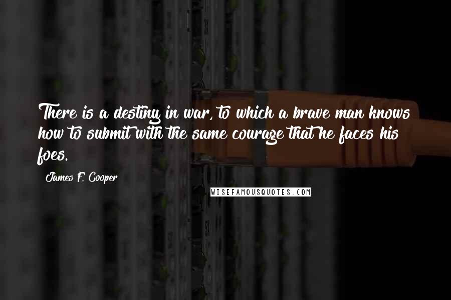 James F. Cooper Quotes: There is a destiny in war, to which a brave man knows how to submit with the same courage that he faces his foes.