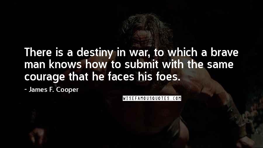 James F. Cooper Quotes: There is a destiny in war, to which a brave man knows how to submit with the same courage that he faces his foes.