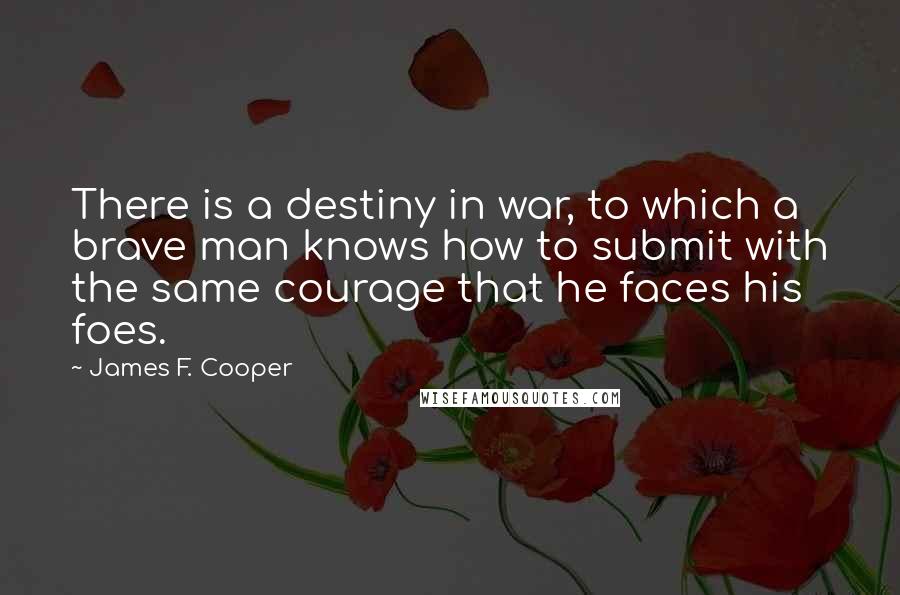 James F. Cooper Quotes: There is a destiny in war, to which a brave man knows how to submit with the same courage that he faces his foes.