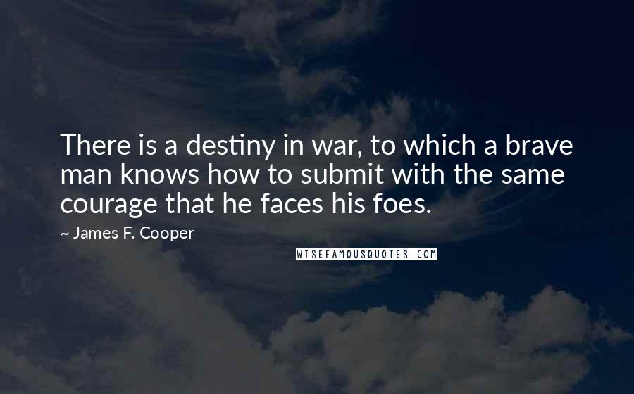 James F. Cooper Quotes: There is a destiny in war, to which a brave man knows how to submit with the same courage that he faces his foes.