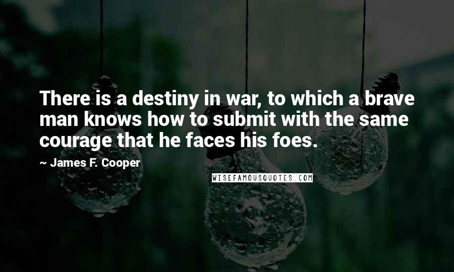 James F. Cooper Quotes: There is a destiny in war, to which a brave man knows how to submit with the same courage that he faces his foes.