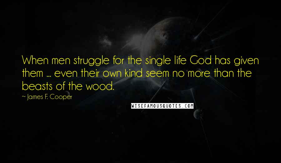 James F. Cooper Quotes: When men struggle for the single life God has given them ... even their own kind seem no more than the beasts of the wood.