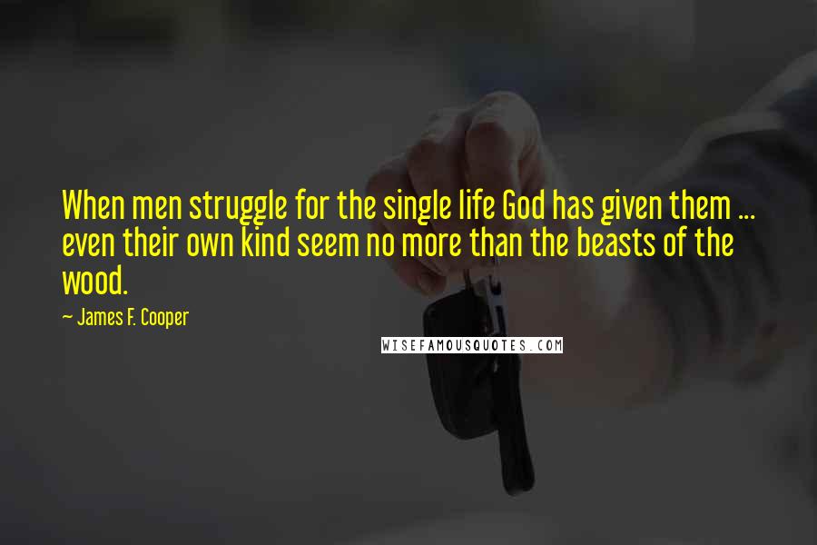 James F. Cooper Quotes: When men struggle for the single life God has given them ... even their own kind seem no more than the beasts of the wood.