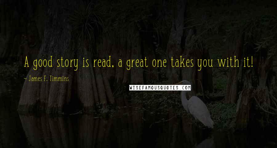 James F. Timmins Quotes: A good story is read, a great one takes you with it!