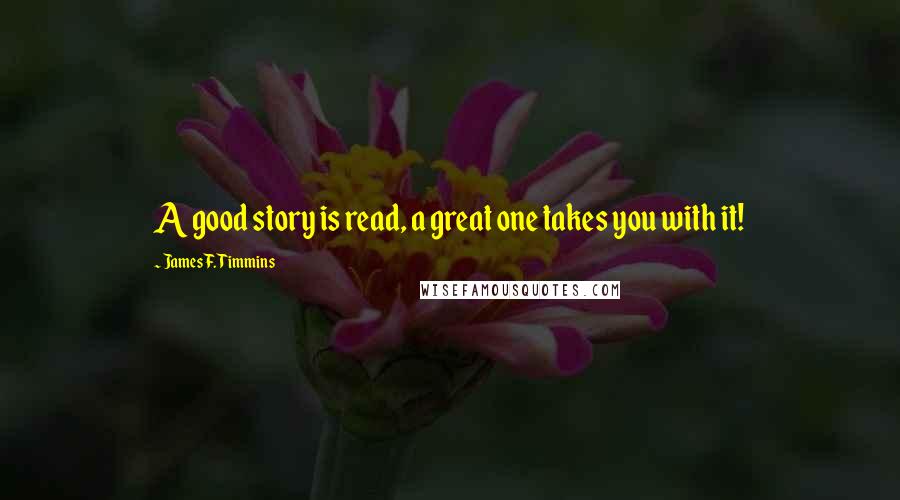 James F. Timmins Quotes: A good story is read, a great one takes you with it!