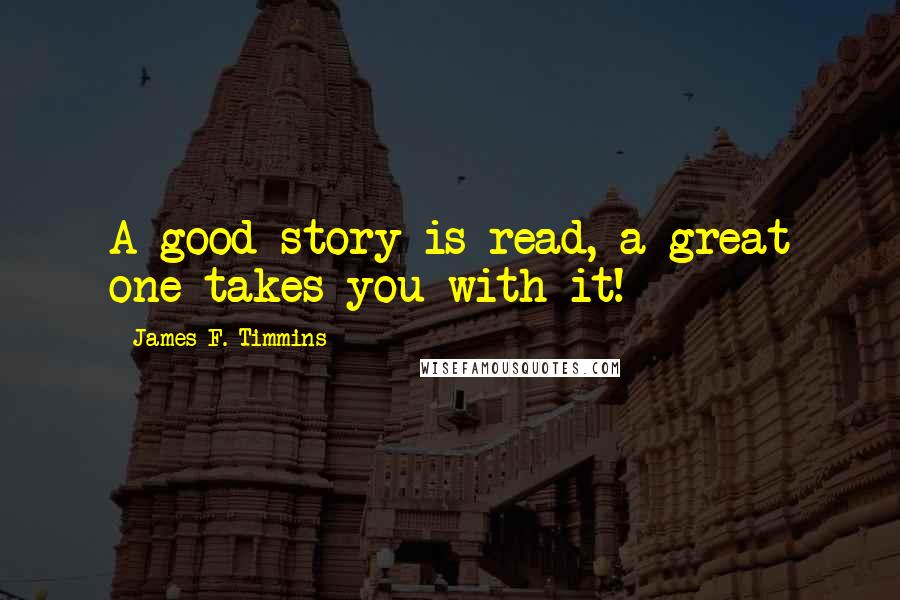 James F. Timmins Quotes: A good story is read, a great one takes you with it!