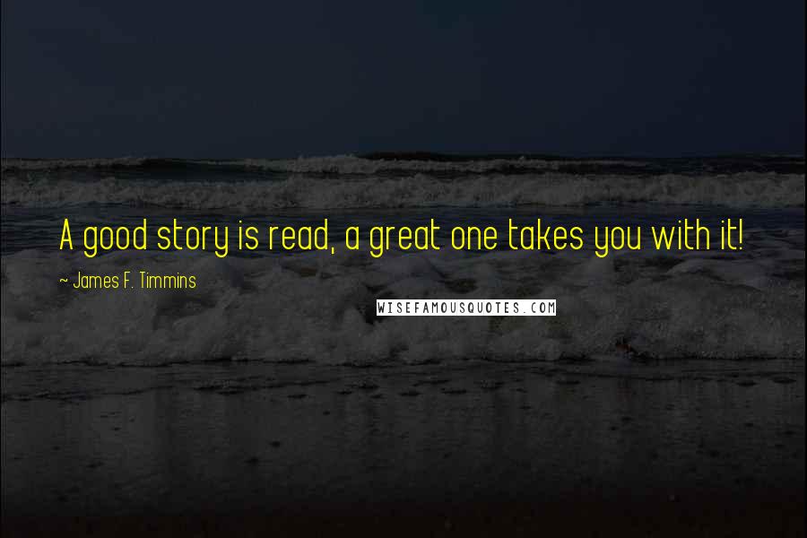 James F. Timmins Quotes: A good story is read, a great one takes you with it!