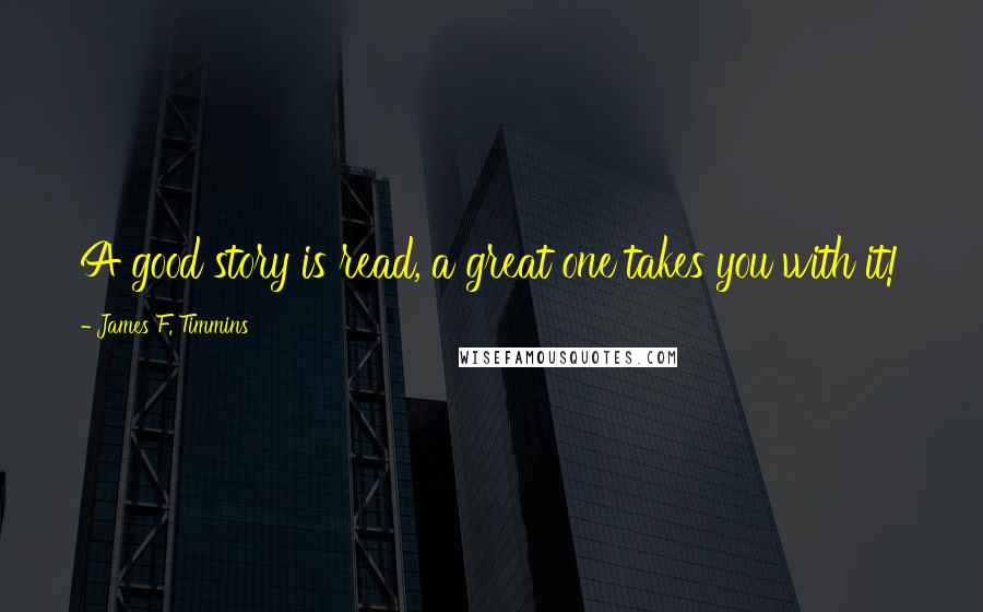 James F. Timmins Quotes: A good story is read, a great one takes you with it!