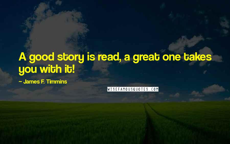 James F. Timmins Quotes: A good story is read, a great one takes you with it!