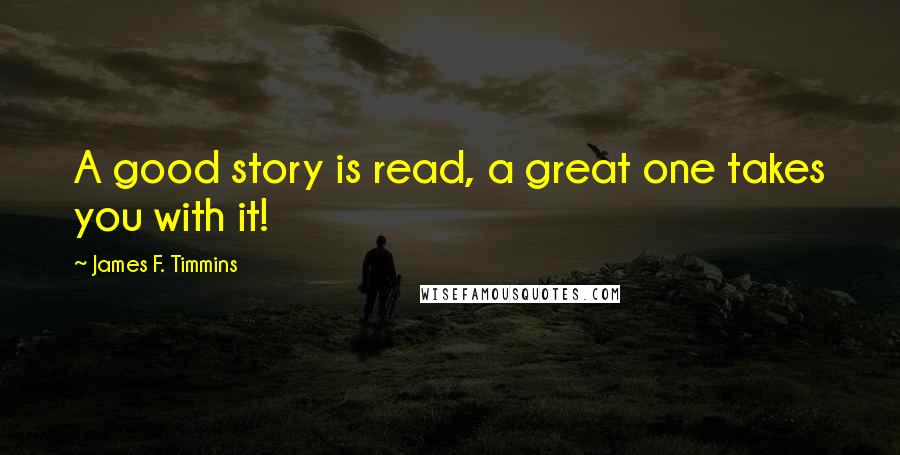 James F. Timmins Quotes: A good story is read, a great one takes you with it!