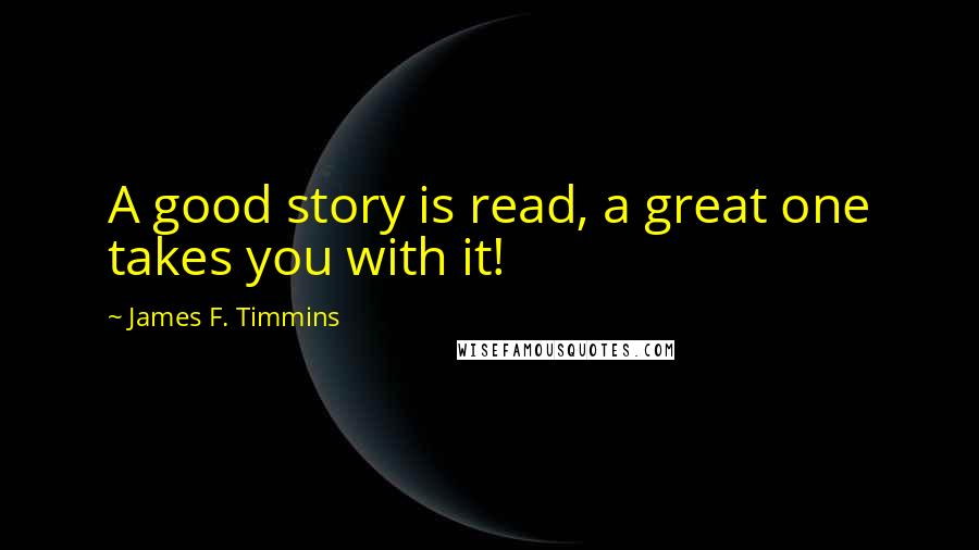 James F. Timmins Quotes: A good story is read, a great one takes you with it!