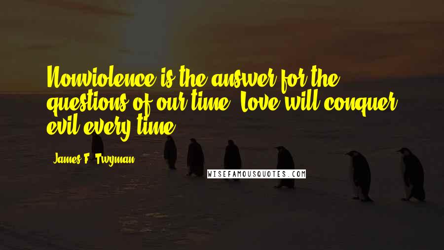 James F. Twyman Quotes: Nonviolence is the answer for the questions of our time. Love will conquer evil every time.