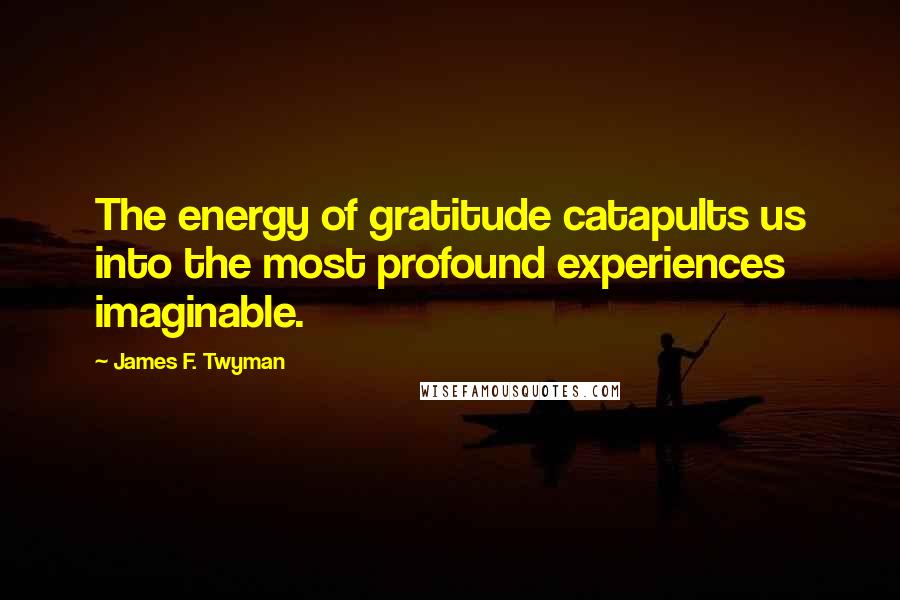 James F. Twyman Quotes: The energy of gratitude catapults us into the most profound experiences imaginable.
