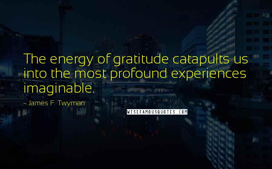 James F. Twyman Quotes: The energy of gratitude catapults us into the most profound experiences imaginable.