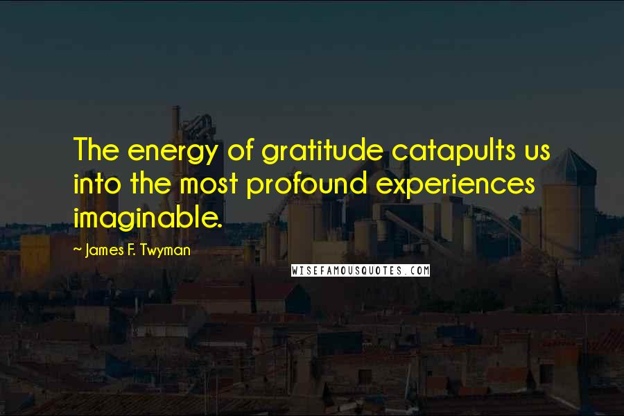 James F. Twyman Quotes: The energy of gratitude catapults us into the most profound experiences imaginable.