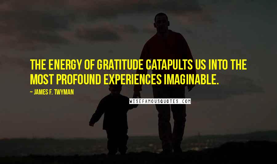 James F. Twyman Quotes: The energy of gratitude catapults us into the most profound experiences imaginable.