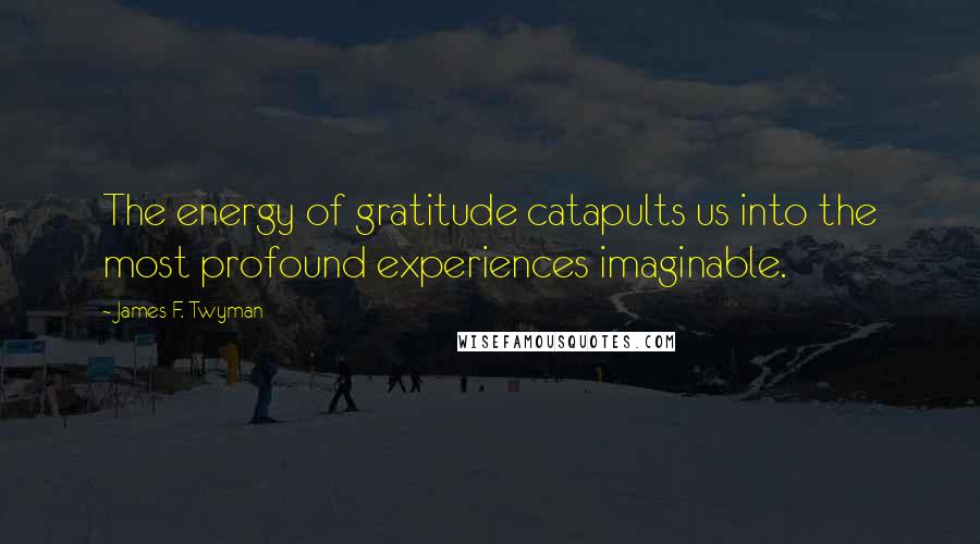 James F. Twyman Quotes: The energy of gratitude catapults us into the most profound experiences imaginable.