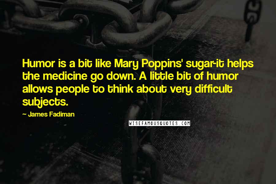 James Fadiman Quotes: Humor is a bit like Mary Poppins' sugar-it helps the medicine go down. A little bit of humor allows people to think about very difficult subjects.