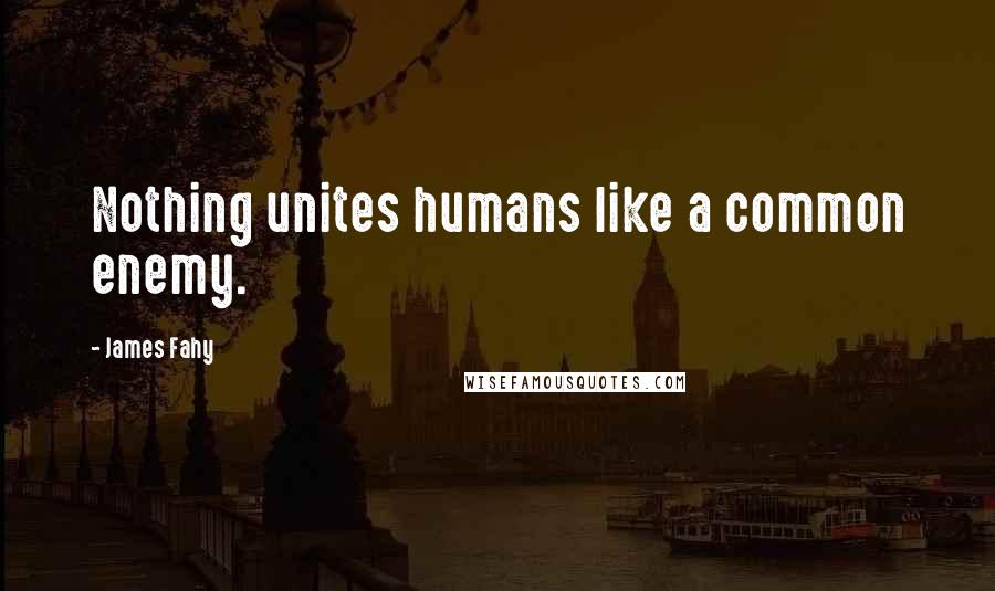 James Fahy Quotes: Nothing unites humans like a common enemy.