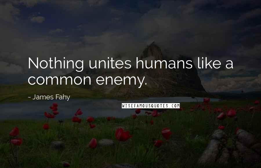 James Fahy Quotes: Nothing unites humans like a common enemy.