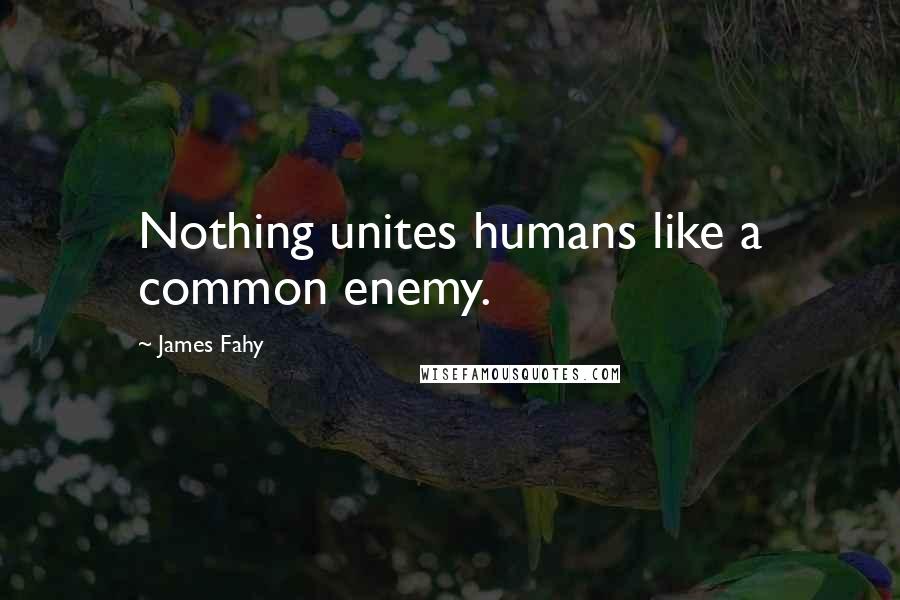 James Fahy Quotes: Nothing unites humans like a common enemy.