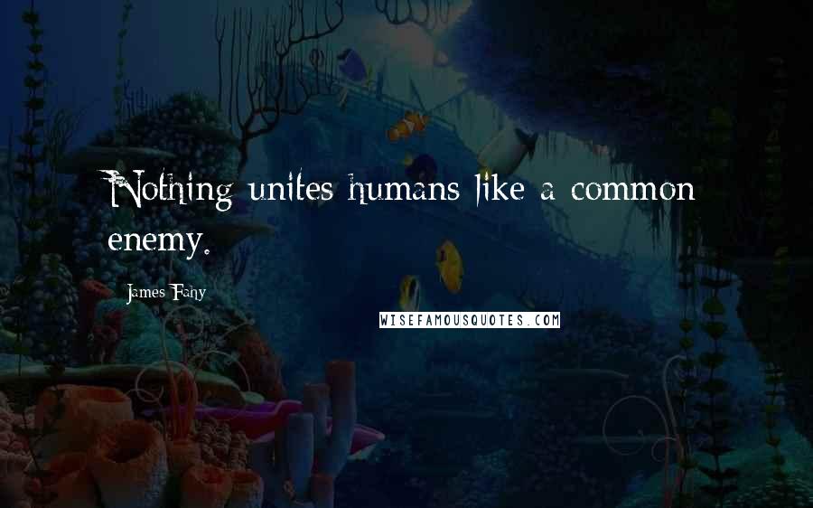 James Fahy Quotes: Nothing unites humans like a common enemy.