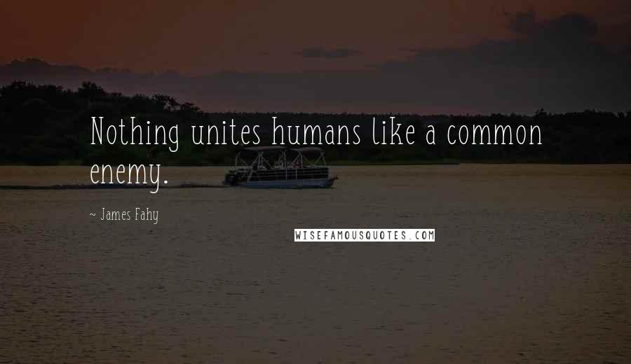 James Fahy Quotes: Nothing unites humans like a common enemy.