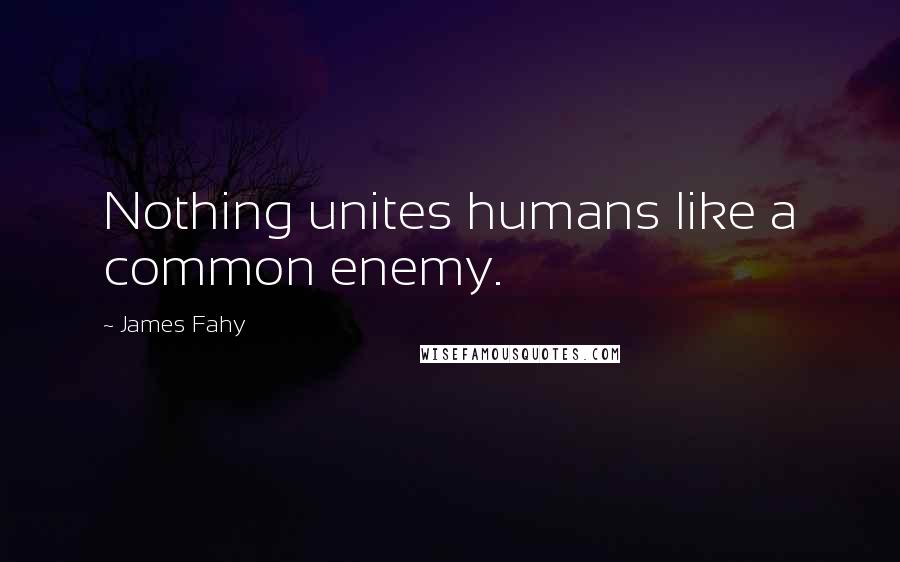 James Fahy Quotes Nothing Unites Humans Like A Common Enemy