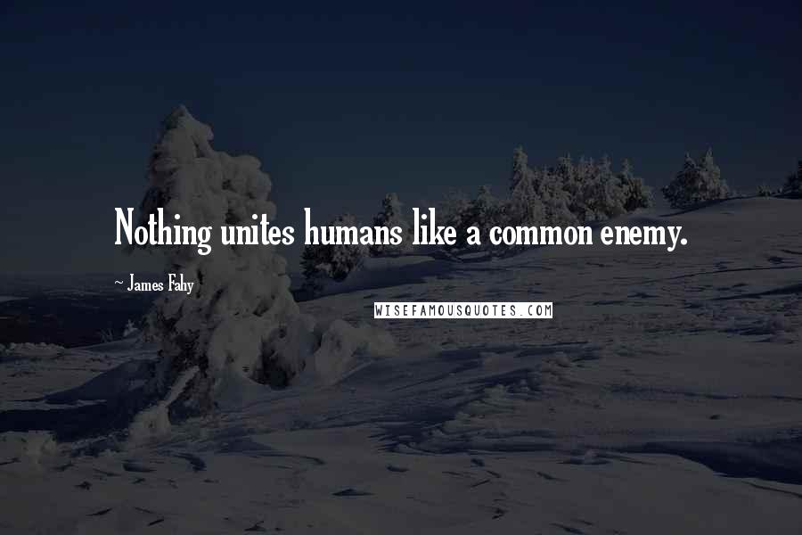 James Fahy Quotes: Nothing unites humans like a common enemy.