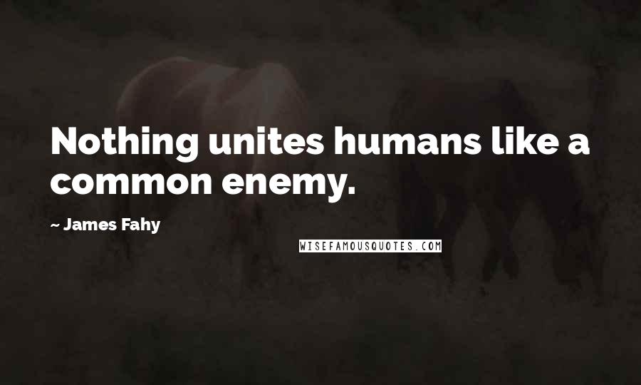 James Fahy Quotes: Nothing unites humans like a common enemy.