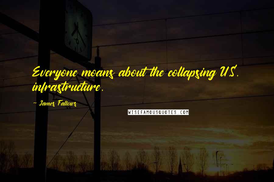 James Fallows Quotes: Everyone moans about the collapsing U.S. infrastructure.