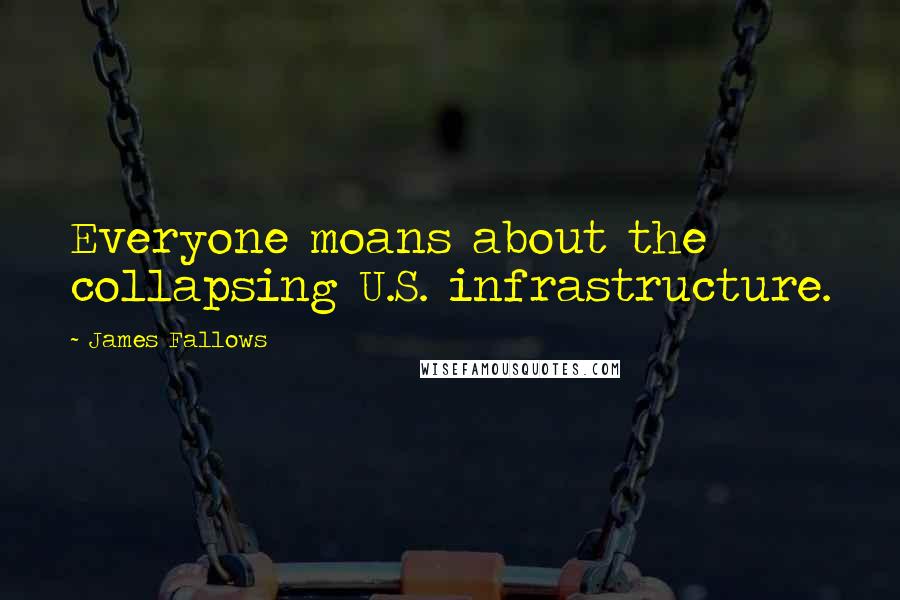 James Fallows Quotes: Everyone moans about the collapsing U.S. infrastructure.