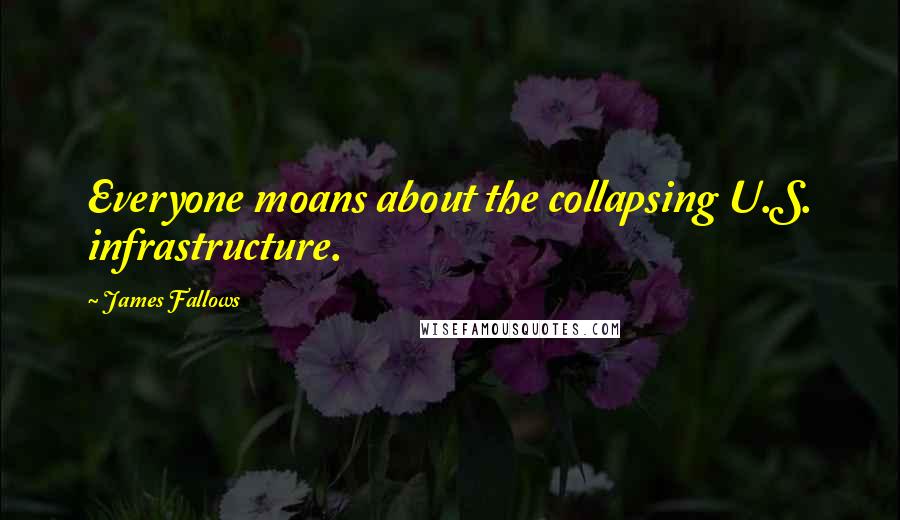 James Fallows Quotes: Everyone moans about the collapsing U.S. infrastructure.