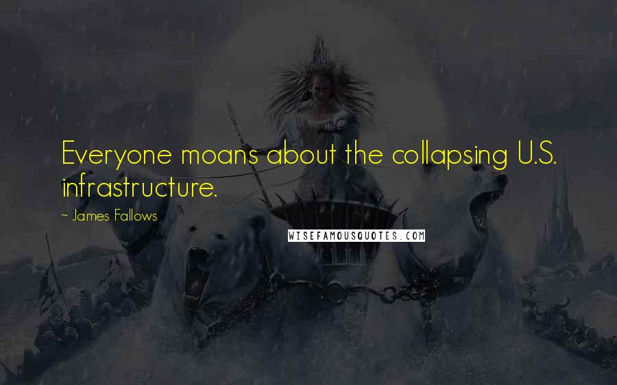 James Fallows Quotes: Everyone moans about the collapsing U.S. infrastructure.