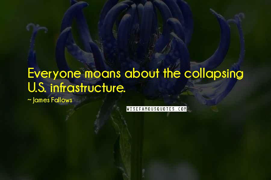 James Fallows Quotes: Everyone moans about the collapsing U.S. infrastructure.