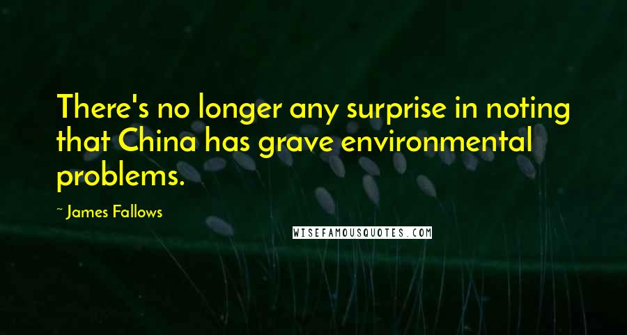 James Fallows Quotes: There's no longer any surprise in noting that China has grave environmental problems.
