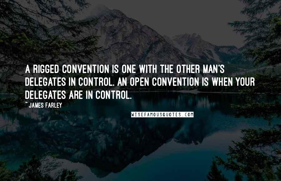 James Farley Quotes: A rigged convention is one with the other man's delegates in control. An open convention is when your delegates are in control.