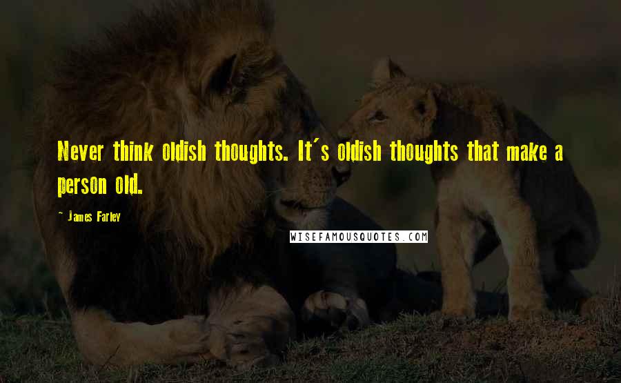 James Farley Quotes: Never think oldish thoughts. It's oldish thoughts that make a person old.