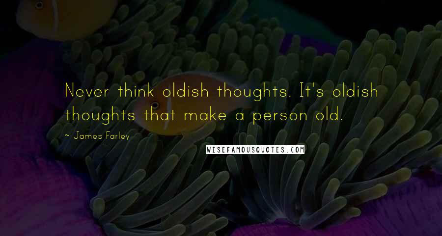 James Farley Quotes: Never think oldish thoughts. It's oldish thoughts that make a person old.