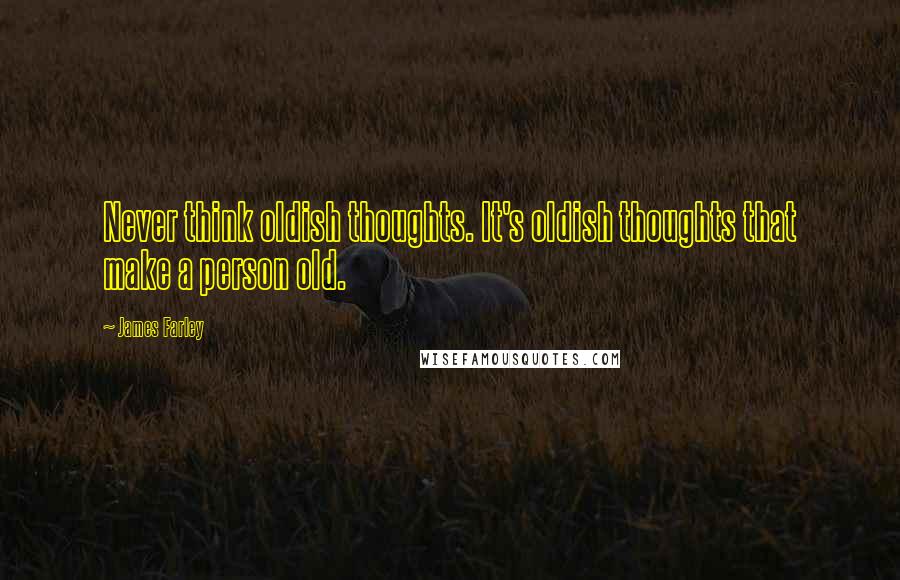 James Farley Quotes: Never think oldish thoughts. It's oldish thoughts that make a person old.