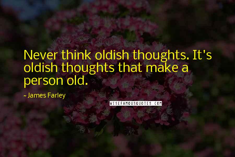 James Farley Quotes: Never think oldish thoughts. It's oldish thoughts that make a person old.