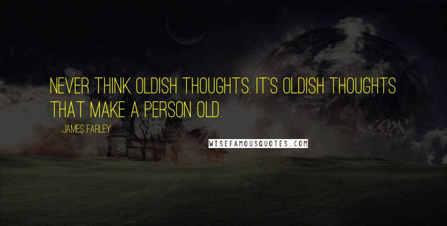 James Farley Quotes: Never think oldish thoughts. It's oldish thoughts that make a person old.