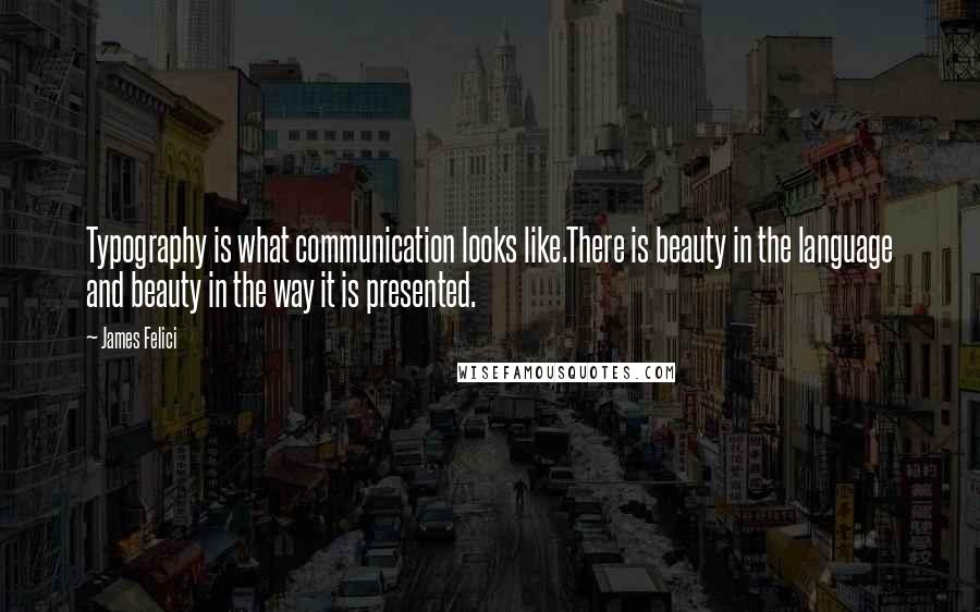 James Felici Quotes: Typography is what communication looks like.There is beauty in the language and beauty in the way it is presented.