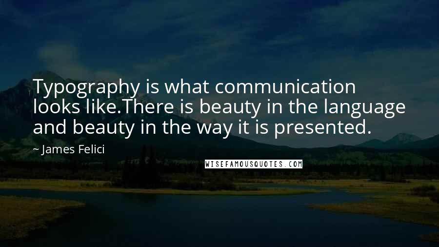 James Felici Quotes: Typography is what communication looks like.There is beauty in the language and beauty in the way it is presented.